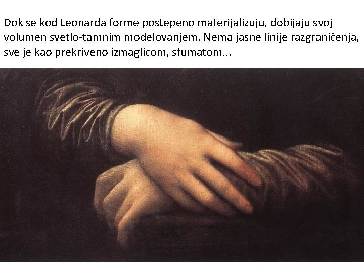 Dok se kod Leonarda forme postepeno materijalizuju, dobijaju svoj volumen svetlo-tamnim modelovanjem. Nema jasne