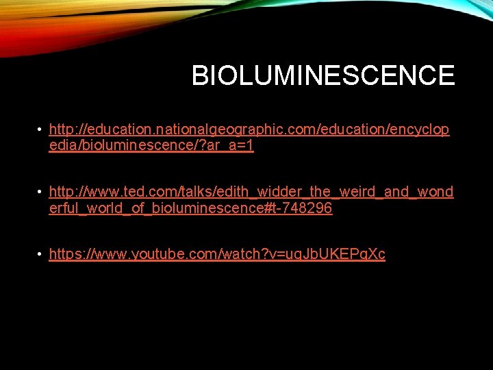 BIOLUMINESCENCE • http: //education. nationalgeographic. com/education/encyclop edia/bioluminescence/? ar_a=1 • http: //www. ted. com/talks/edith_widder_the_weird_and_wond erful_world_of_bioluminescence#t-748296