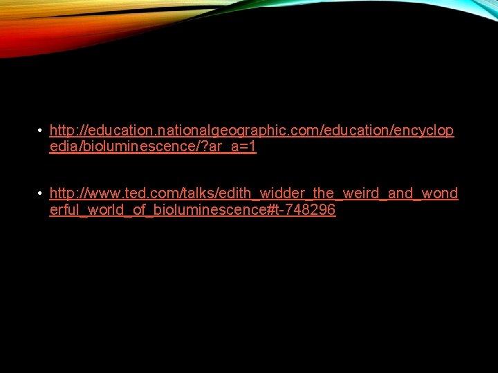  • http: //education. nationalgeographic. com/education/encyclop edia/bioluminescence/? ar_a=1 • http: //www. ted. com/talks/edith_widder_the_weird_and_wond erful_world_of_bioluminescence#t-748296