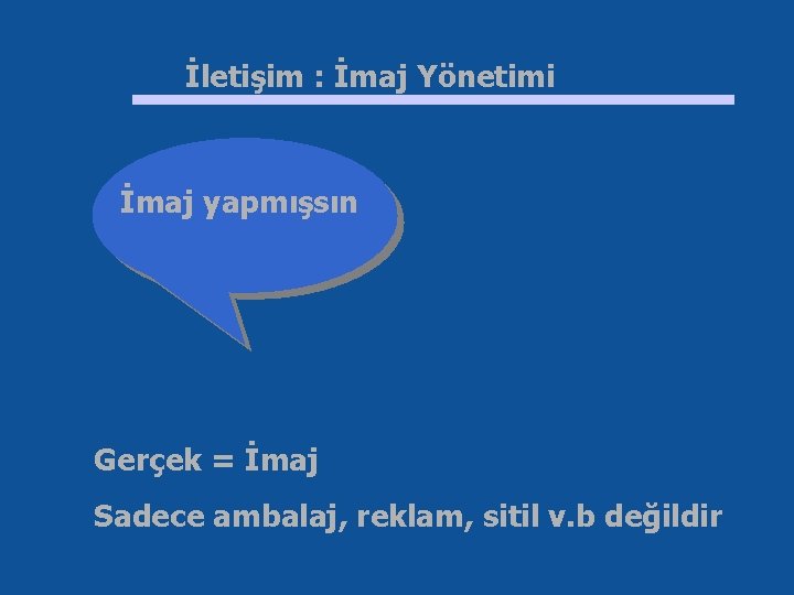 İletişim : İmaj Yönetimi İmaj yapmışsın Gerçek = İmaj Sadece ambalaj, reklam, sitil v.