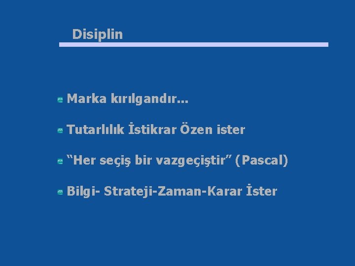 Disiplin Marka kırılgandır. . . Tutarlılık İstikrar Özen ister “Her seçiş bir vazgeçiştir” (Pascal)