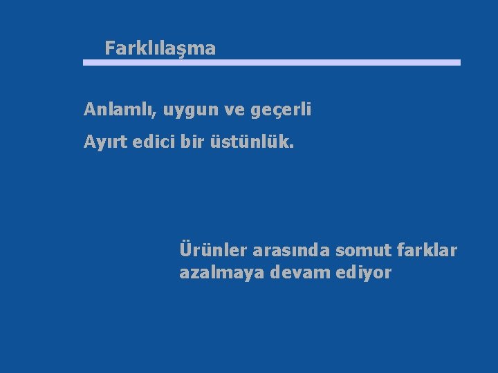 Farklılaşma Anlamlı, uygun ve geçerli Ayırt edici bir üstünlük. Ürünler arasında somut farklar azalmaya