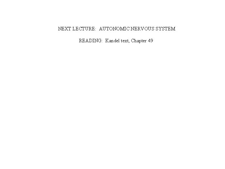 NEXT LECTURE: AUTONOMIC NERVOUS SYSTEM READING: Kandel text, Chapter 49 NEXT LECTURE: AUTONOMIC NERVOUS SYSTEM READING: Kandel text, Chapter 49
