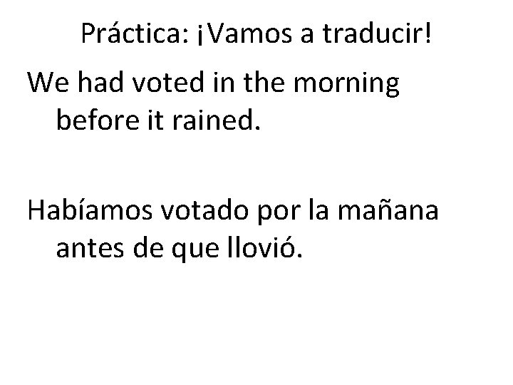 Práctica: ¡Vamos a traducir! We had voted in the morning before it rained. Habíamos