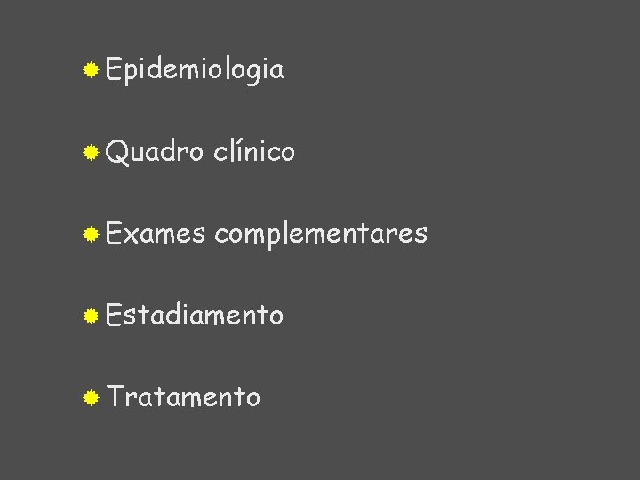 ® Epidemiologia ® Quadro clínico ® Exames complementares ® Estadiamento ® Tratamento 