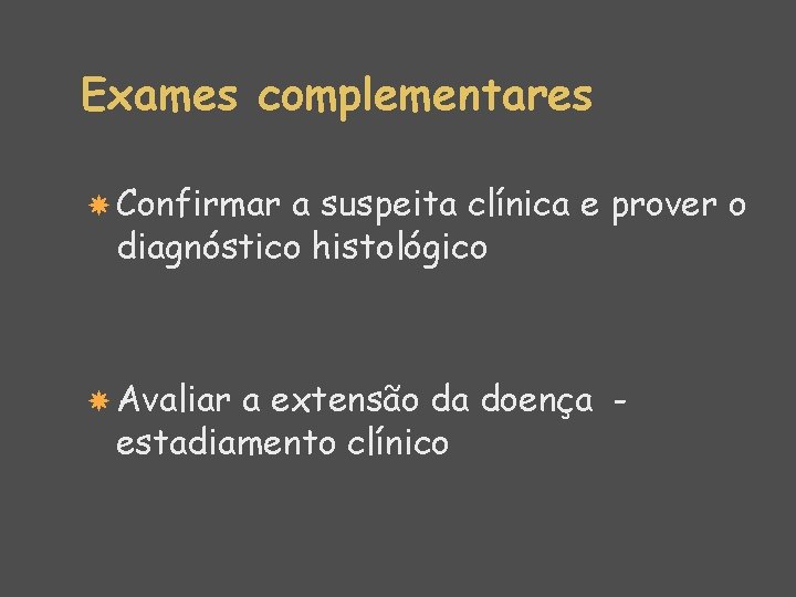 Exames complementares Confirmar a suspeita clínica e prover o diagnóstico histológico Avaliar a extensão