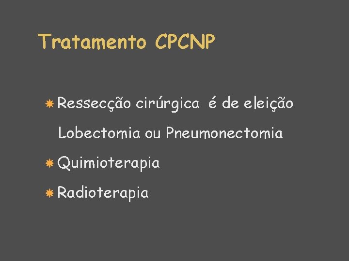 Tratamento CPCNP Ressecção cirúrgica é de eleição Lobectomia ou Pneumonectomia Quimioterapia Radioterapia 