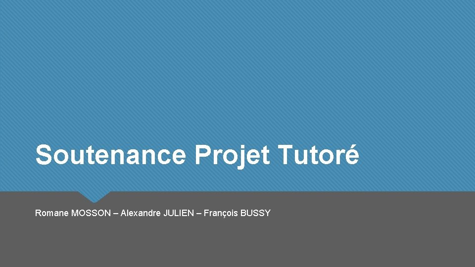 Soutenance Projet Tutoré Romane MOSSON – Alexandre JULIEN – François BUSSY 