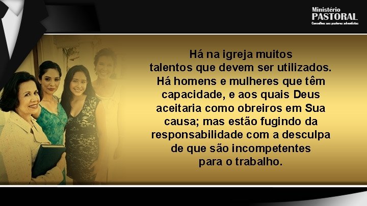 Há na igreja muitos talentos que devem ser utilizados. Há homens e mulheres que