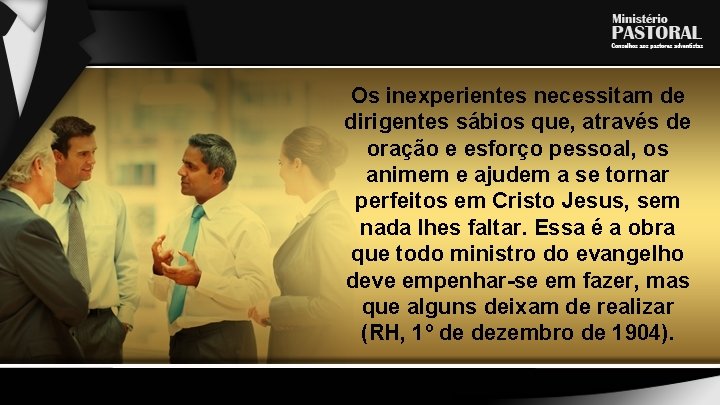 Os inexperientes necessitam de dirigentes sábios que, através de oração e esforço pessoal, os