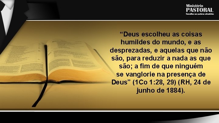 “Deus escolheu as coisas humildes do mundo, e as desprezadas, e aquelas que não