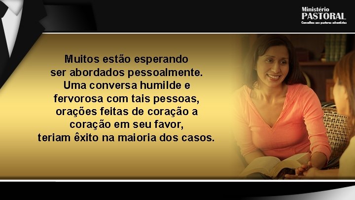 Muitos estão esperando ser abordados pessoalmente. Uma conversa humilde e fervorosa com tais pessoas,