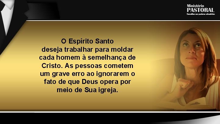 O Espírito Santo deseja trabalhar para moldar cada homem à semelhança de Cristo. As