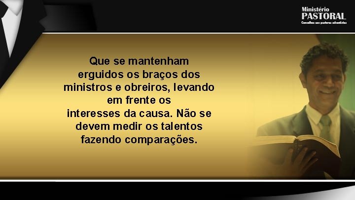 Que se mantenham erguidos os braços dos ministros e obreiros, levando em frente os