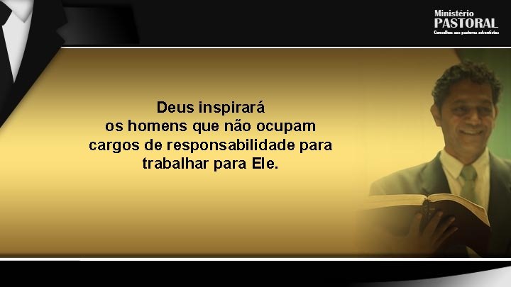 Deus inspirará os homens que não ocupam cargos de responsabilidade para trabalhar para Ele.