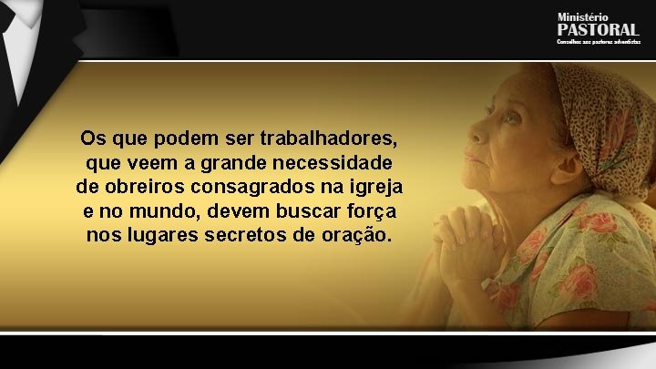 Os que podem ser trabalhadores, que veem a grande necessidade de obreiros consagrados na