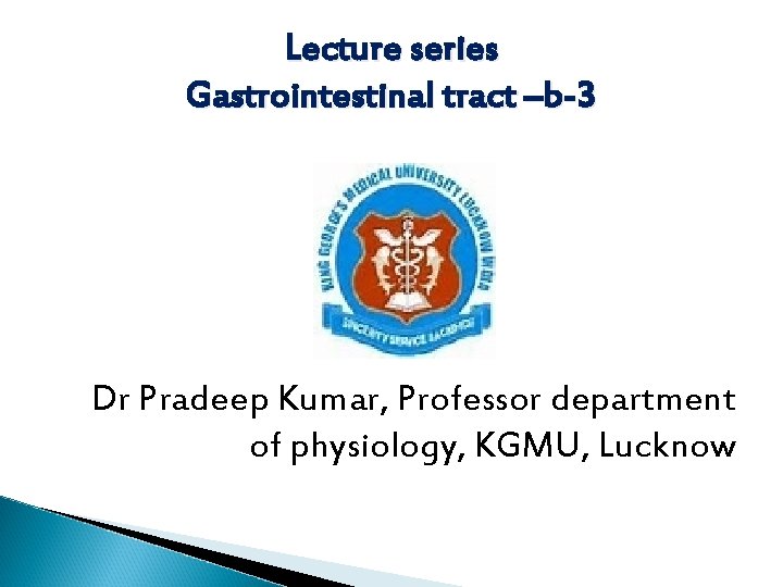 Lecture series Gastrointestinal tract –b-3 Dr Pradeep Kumar, Professor department of physiology, KGMU, Lucknow