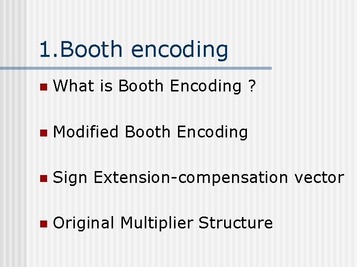 1. Booth encoding n What is Booth Encoding ? n Modified Booth Encoding n