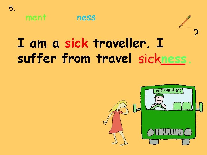 5. ment ness I am a sick traveller. I suffer from travel sick___ ness.