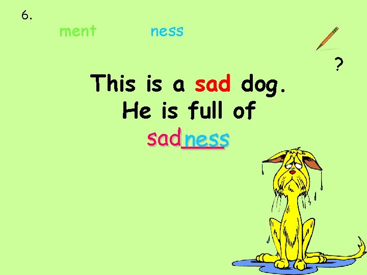 6. ment ness This is a sad dog. He is full of sad___ ness