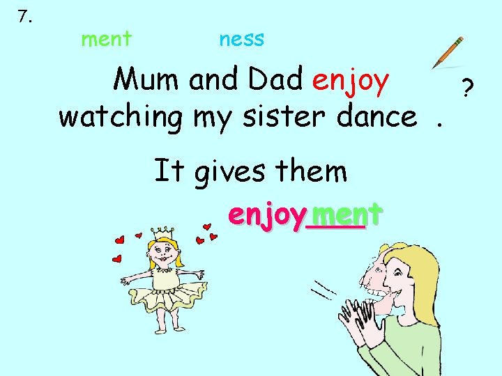 7. ment ness Mum and Dad enjoy ? watching my sister dance. It gives