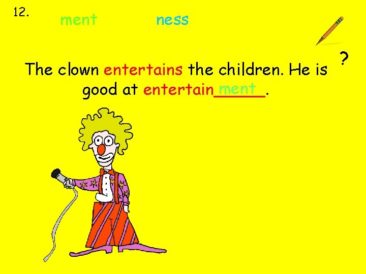 12. ment ness The clown entertains the children. He is ment good at entertain_____.