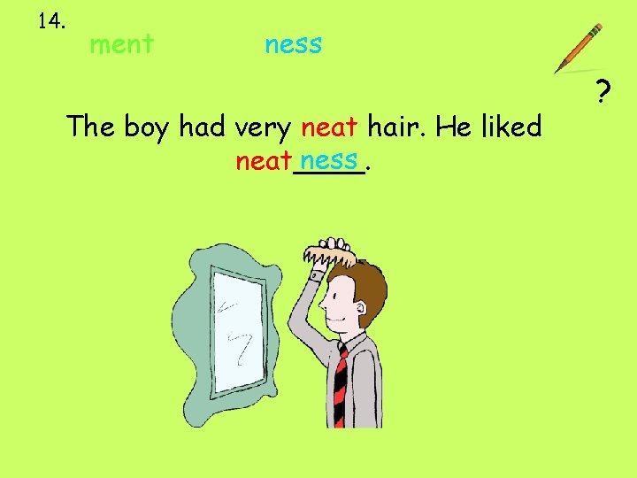 14. ment ness The boy had very neat hair. He liked ness neat____. ?