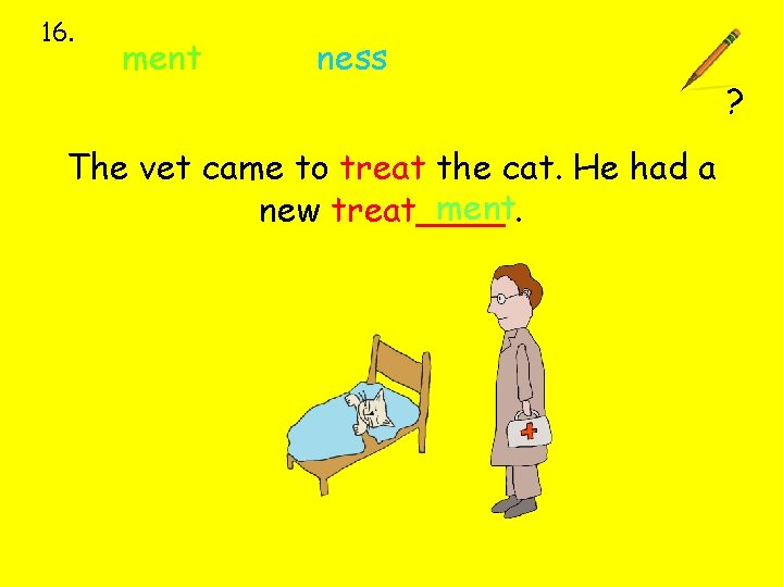 16. ment ness The vet came to treat the cat. He had a ment.