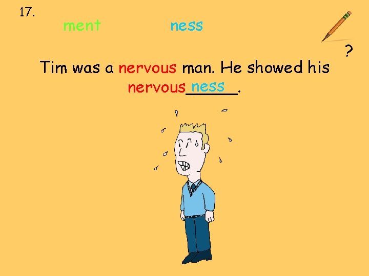 17. ment ness Tim was a nervous man. He showed his ness nervous_____. ?