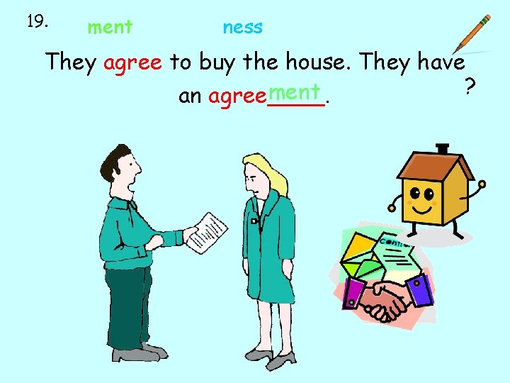 19. ment ness They agree to buy the house. They have ? ment. an