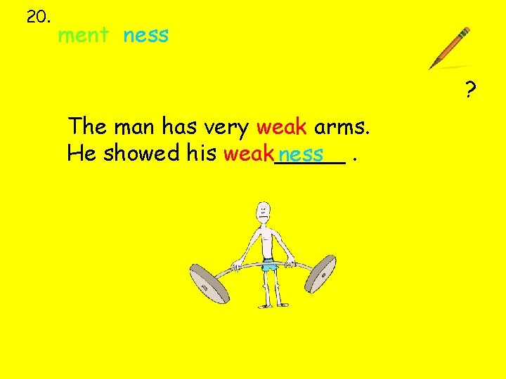 20. ment ness ? The man has very weak arms. He showed his weak_____