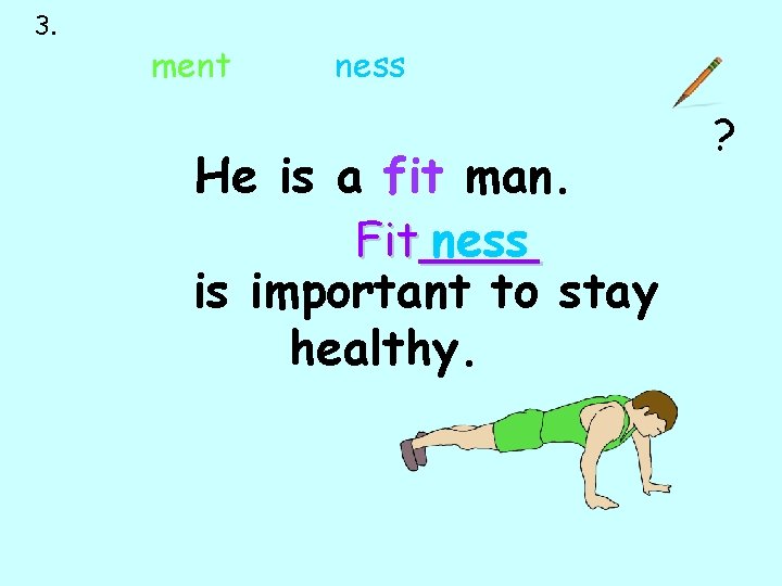3. ment ness He is a fit man. Fit____ ness is important to stay