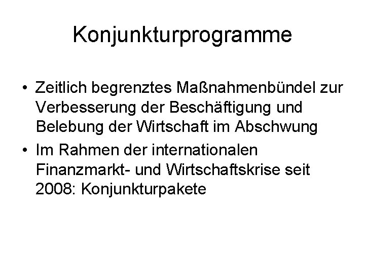 Konjunkturprogramme • Zeitlich begrenztes Maßnahmenbündel zur Verbesserung der Beschäftigung und Belebung der Wirtschaft im