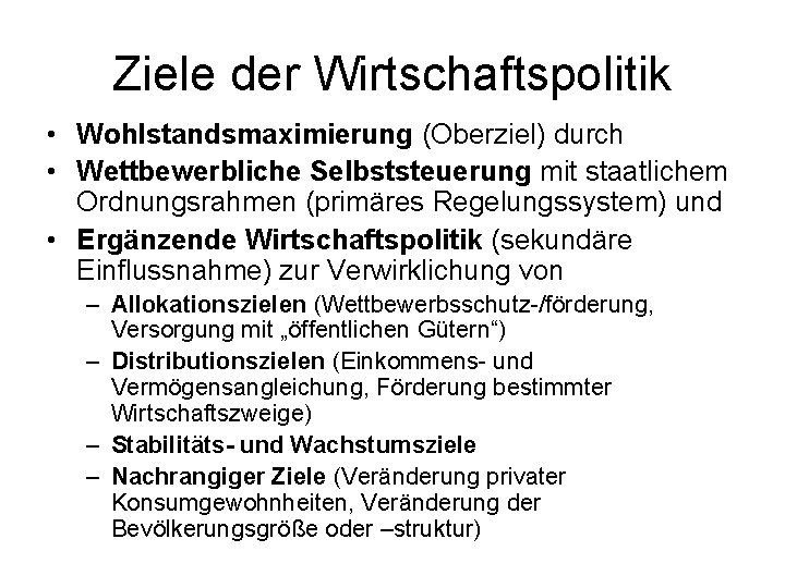 Ziele der Wirtschaftspolitik • Wohlstandsmaximierung (Oberziel) durch • Wettbewerbliche Selbststeuerung mit staatlichem Ordnungsrahmen (primäres