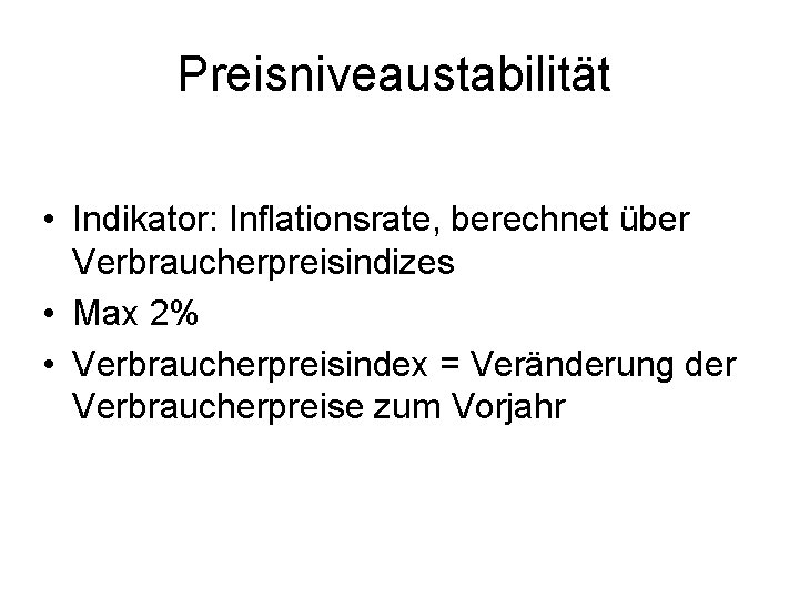 Preisniveaustabilität • Indikator: Inflationsrate, berechnet über Verbraucherpreisindizes • Max 2% • Verbraucherpreisindex = Veränderung