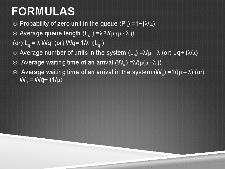 FORMULAS Probability of zero unit in the queue (Po) =1−(λ/μ) Average queue length (Lq