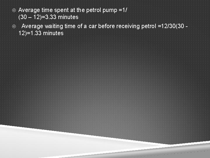  Average time spent at the petrol pump =1/ (30 – 12)=3. 33 minutes
