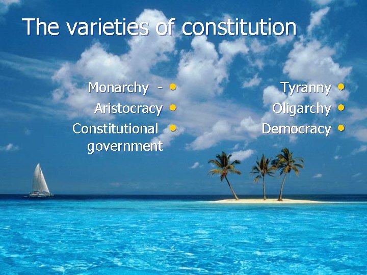 The varieties of constitution Monarchy Aristocracy Constitutional government • • • Tyranny Oligarchy Democracy