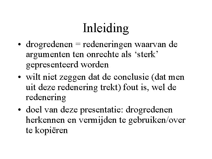 Inleiding • drogredenen = redeneringen waarvan de argumenten onrechte als ‘sterk’ gepresenteerd worden •