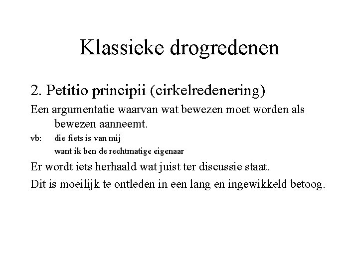 Klassieke drogredenen 2. Petitio principii (cirkelredenering) Een argumentatie waarvan wat bewezen moet worden als