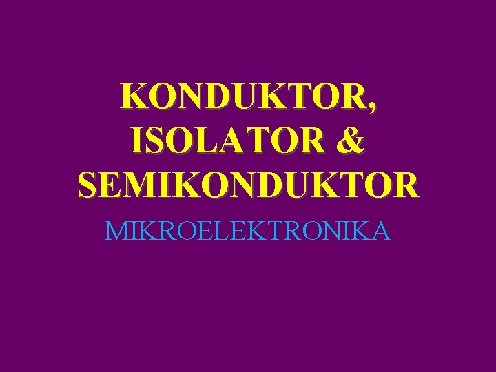 KONDUKTOR, ISOLATOR & SEMIKONDUKTOR MIKROELEKTRONIKA 