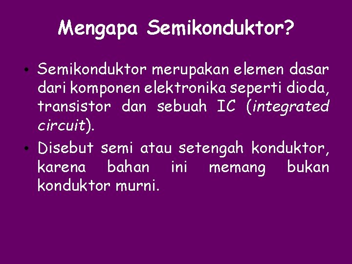 Mengapa Semikonduktor? • Semikonduktor merupakan elemen dasar dari komponen elektronika seperti dioda, transistor dan