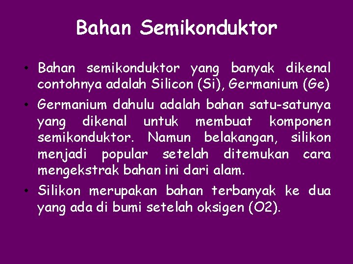 Bahan Semikonduktor • Bahan semikonduktor yang banyak dikenal contohnya adalah Silicon (Si), Germanium (Ge)