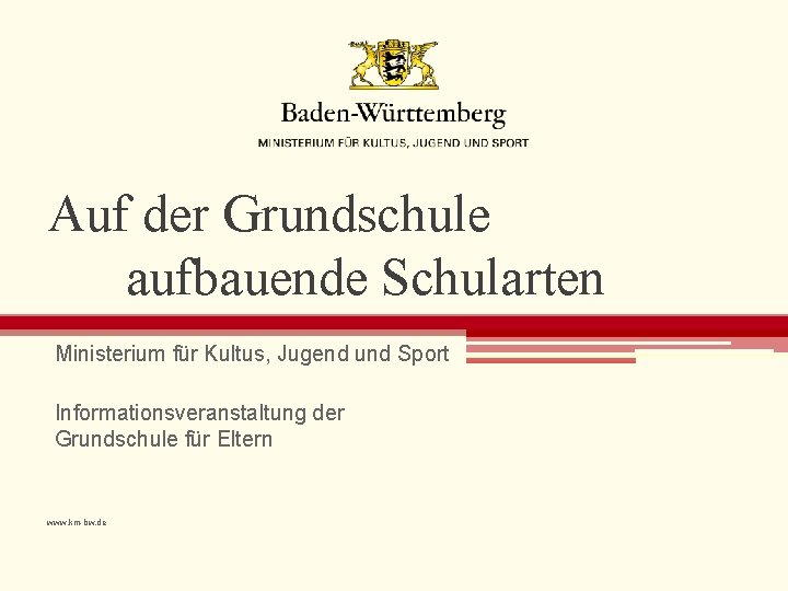 Auf der Grundschule aufbauende Schularten Ministerium für Kultus, Jugend und Sport Informationsveranstaltung der Grundschule