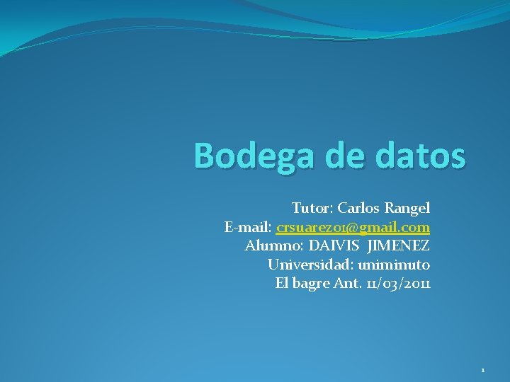 Bodega de datos Tutor: Carlos Rangel E-mail: crsuarez 01@gmail. com Alumno: DAIVIS JIMENEZ Universidad: