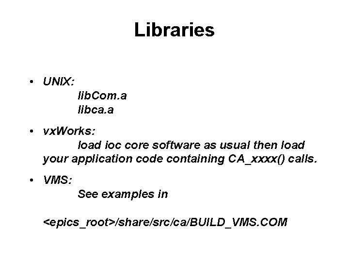 Libraries • UNIX: lib. Com. a libca. a • vx. Works: load ioc core