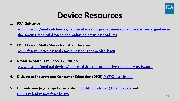 Device Resources 1. FDA Guidance www. fda. gov/medical-devices/device-advice-comprehensive-regulatory-assistance/guidancedocuments-medical-devices-and-radiation-emitting-products 2. CDRH Learn: Multi-Media Industry Education Device Resources 1. FDA Guidance www. fda. gov/medical-devices/device-advice-comprehensive-regulatory-assistance/guidancedocuments-medical-devices-and-radiation-emitting-products 2. CDRH Learn: Multi-Media Industry Education