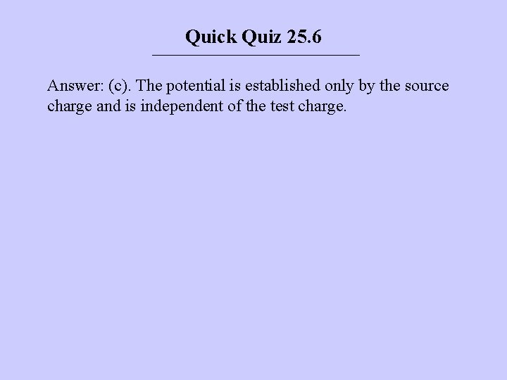 Quick Quiz 25. 6 Answer: (c). The potential is established only by the source