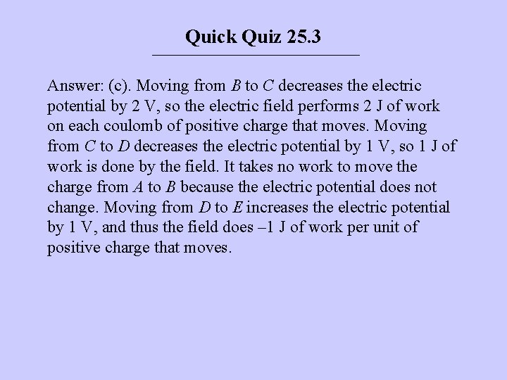 Quick Quiz 25. 3 Answer: (c). Moving from B to C decreases the electric