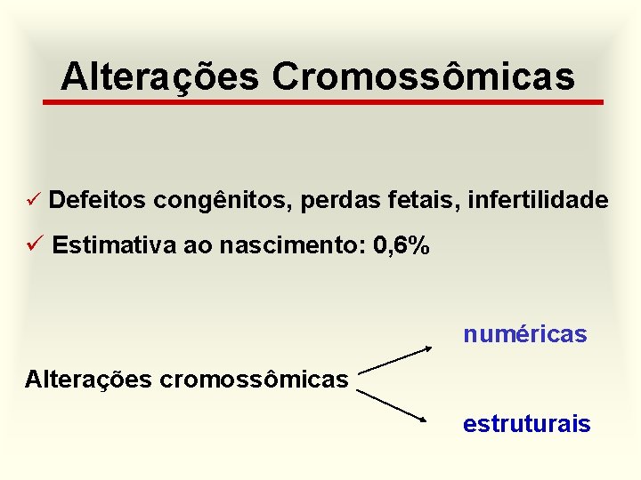 Alterações Cromossômicas ü Defeitos congênitos, perdas fetais, infertilidade ü Estimativa ao nascimento: 0, 6%